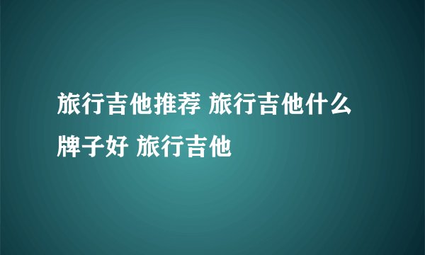 旅行吉他推荐 旅行吉他什么牌子好 旅行吉他