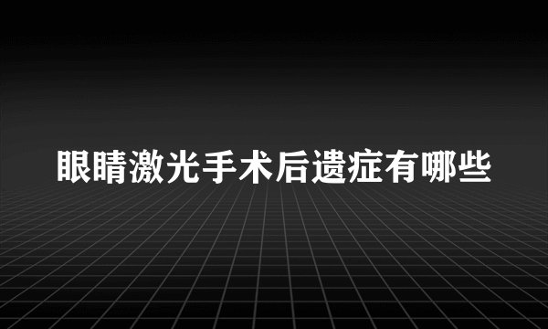 眼睛激光手术后遗症有哪些