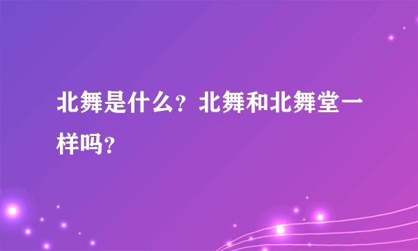 北舞是什么？北舞和北舞堂一样吗？