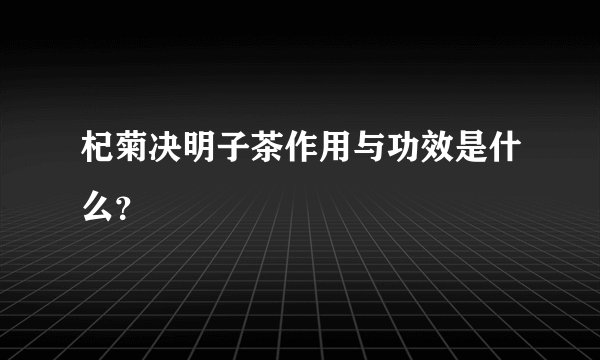 杞菊决明子茶作用与功效是什么？