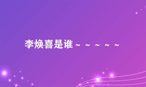 李焕喜是谁～～～～～