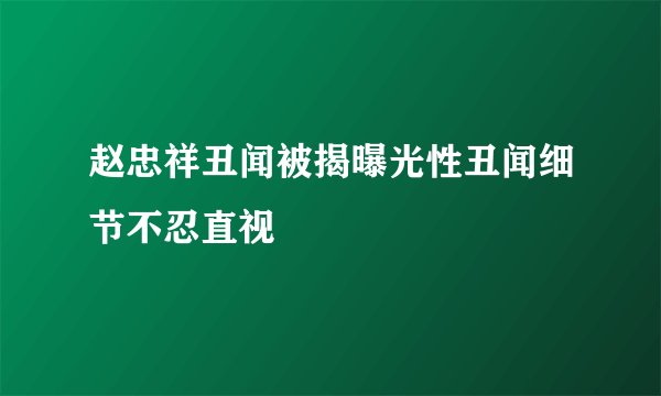 赵忠祥丑闻被揭曝光性丑闻细节不忍直视