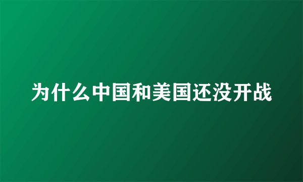 为什么中国和美国还没开战