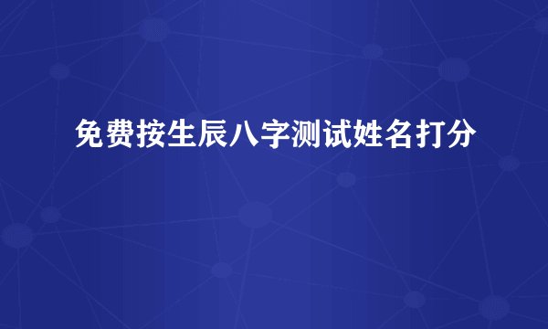 免费按生辰八字测试姓名打分