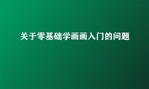 关于零基础学画画入门的问题