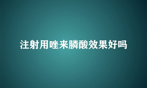 注射用唑来膦酸效果好吗