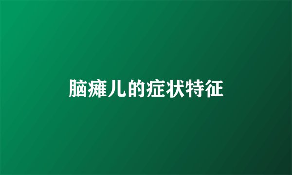 脑瘫儿的症状特征