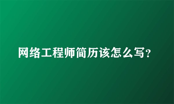 网络工程师简历该怎么写?