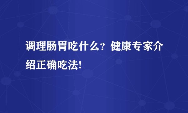 调理肠胃吃什么?健康专家介绍正确吃法!