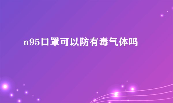 n95口罩可以防有毒气体吗