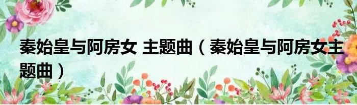 秦始皇与阿房女 主题曲（秦始皇与阿房女主题曲）