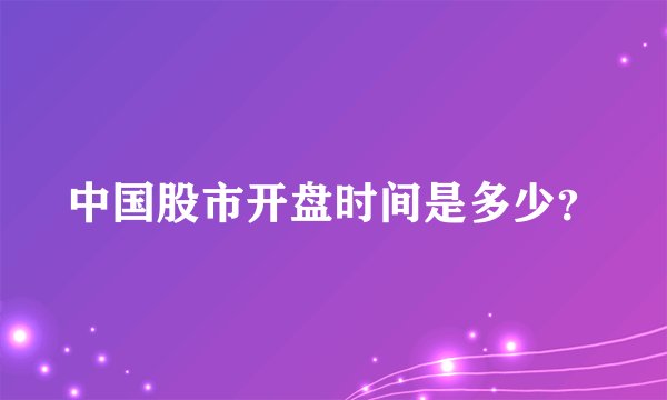 中国股市开盘时间是多少?