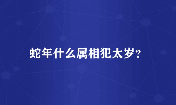 蛇年什么属相犯太岁？