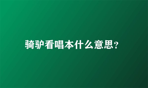 骑驴看唱本什么意思？