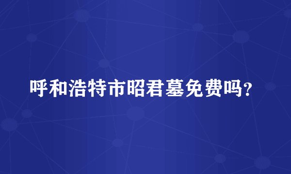 呼和浩特市昭君墓免费吗?