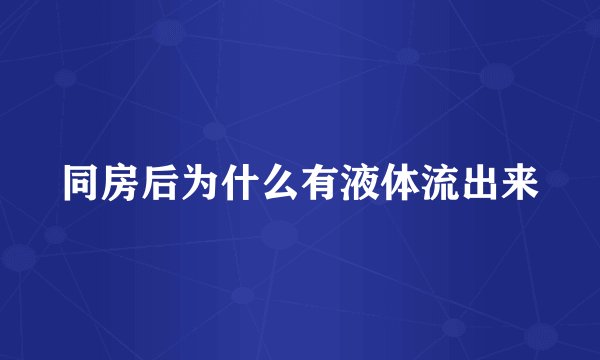 同房后为什么有液体流出来