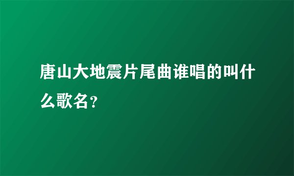 唐山大地震片尾曲谁唱的叫什么歌名？
