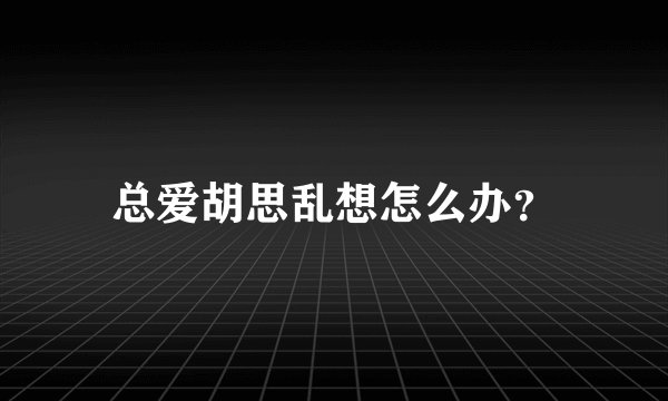 总爱胡思乱想怎么办?