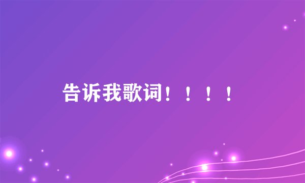 告诉我歌词！！！！