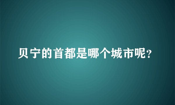 贝宁的首都是哪个城市呢?