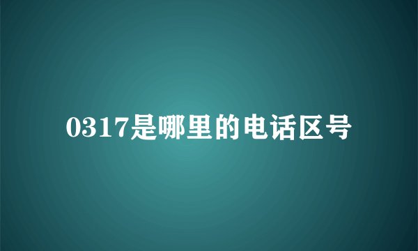 0317是哪里的电话区号