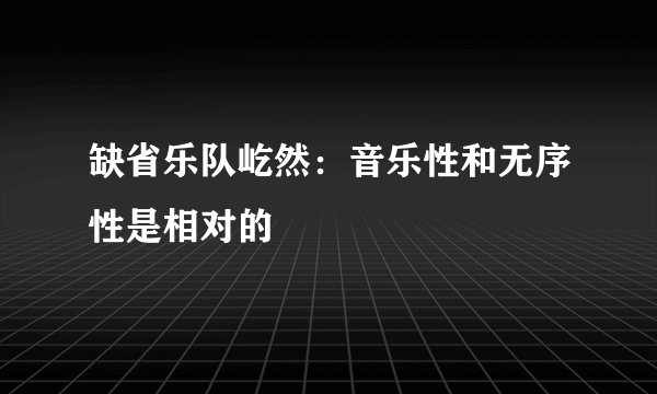 缺省乐队屹然:音乐性和无序性是相对的