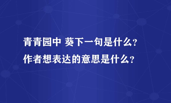 青青园中 葵下一句是什么?作者想表达的意思是什么?