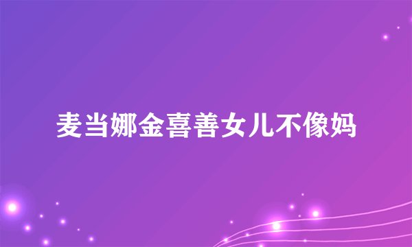 麦当娜金喜善女儿不像妈