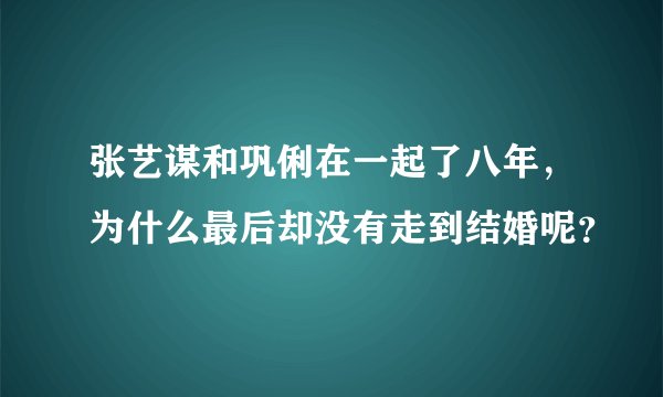 张艺谋和巩俐在一起了八年,为什么最后却没有走到结婚呢?