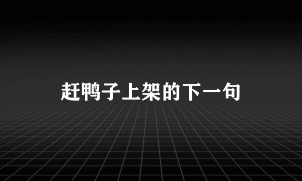 赶鸭子上架的下一句