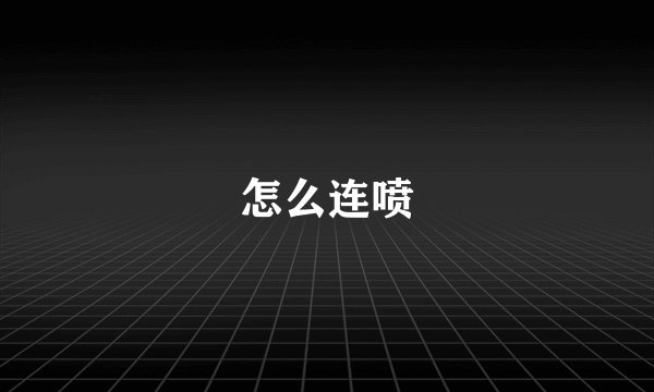 怎么连喷