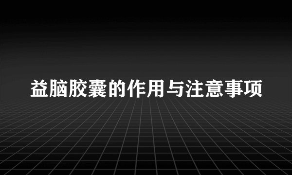 益脑胶囊的作用与注意事项