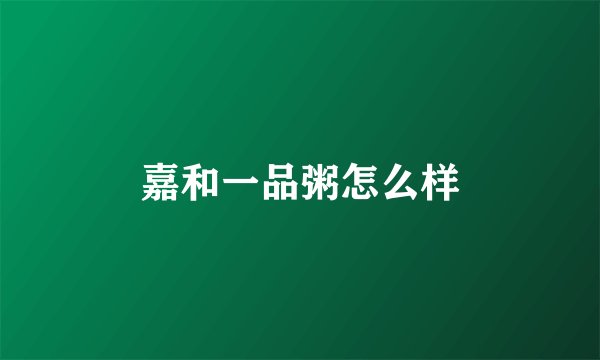 嘉和一品粥怎么样