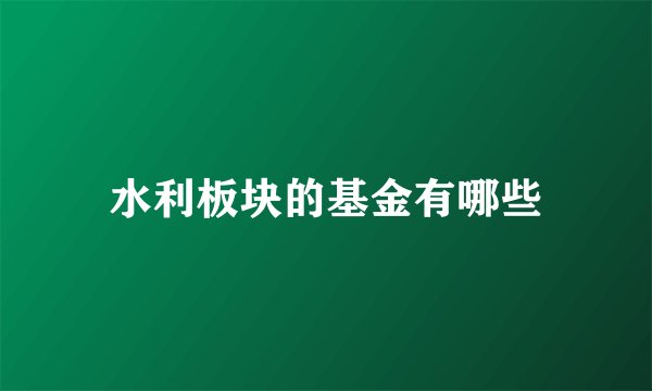 水利板块的基金有哪些