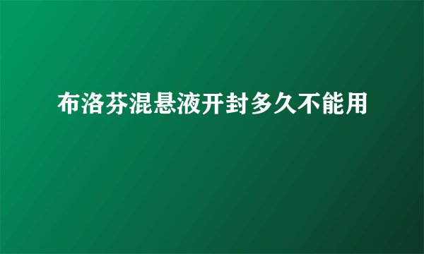 布洛芬混悬液开封多久不能用