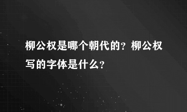 柳公权是哪个朝代的?柳公权写的字体是什么?