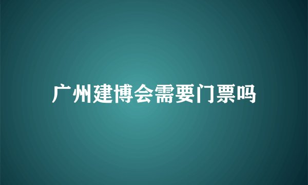 广州建博会需要门票吗