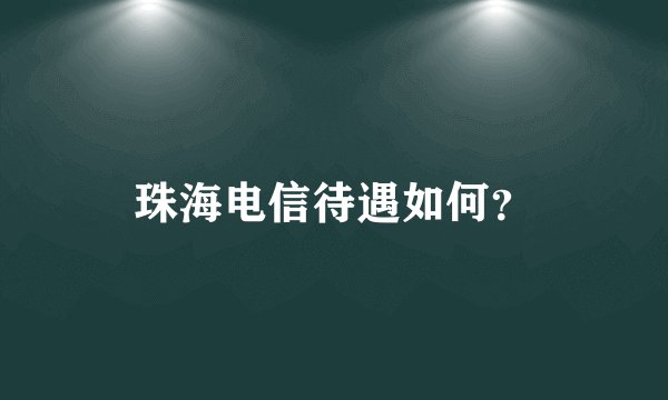 珠海电信待遇如何？