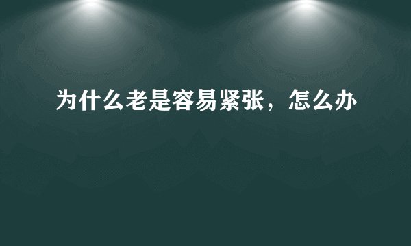 为什么老是容易紧张,怎么办