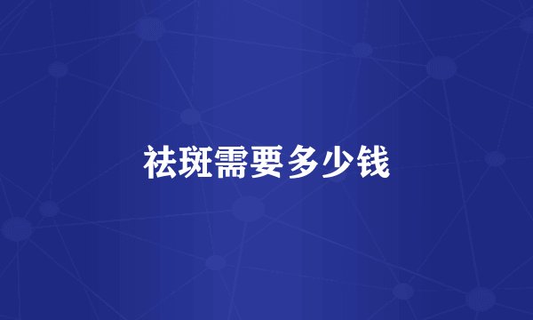 祛斑需要多少钱