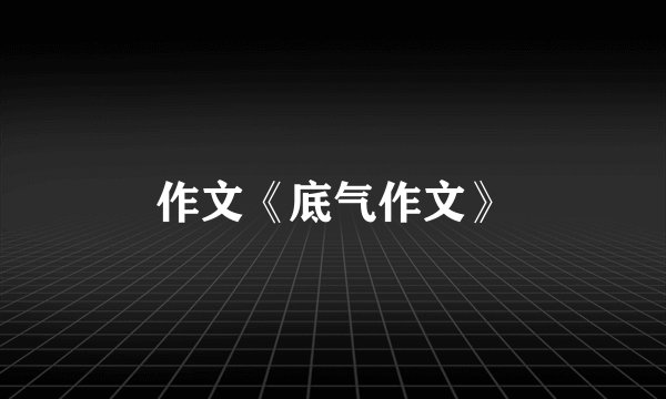 作文《底气作文》