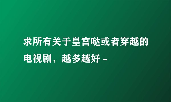 求所有关于皇宫哒或者穿越的电视剧，越多越好～
