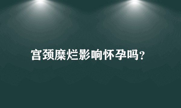 宫颈糜烂影响怀孕吗?