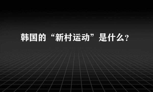 韩国的“新村运动”是什么？