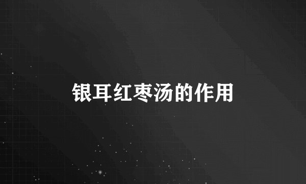 银耳红枣汤的作用