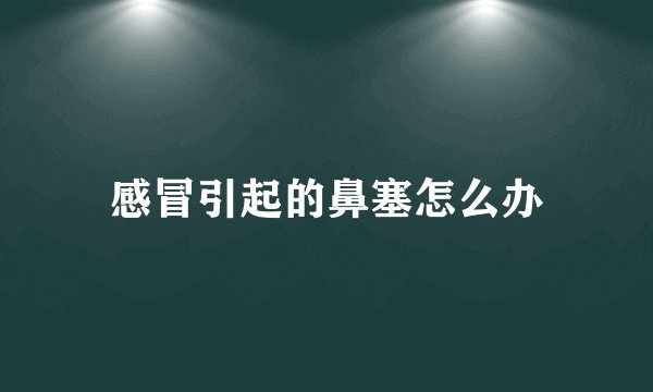 感冒引起的鼻塞怎么办