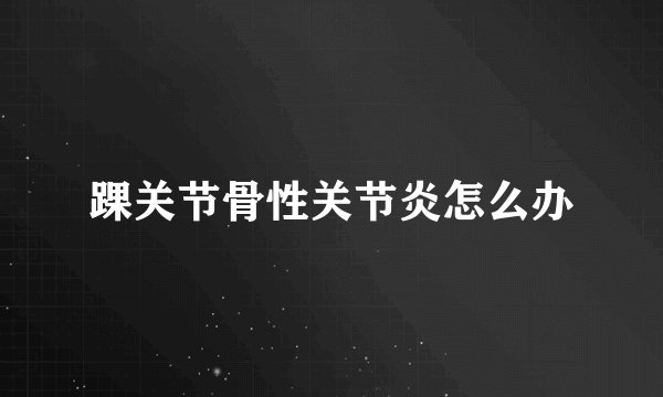 踝关节骨性关节炎怎么办