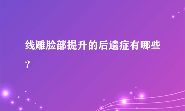 线雕脸部提升的后遗症有哪些？