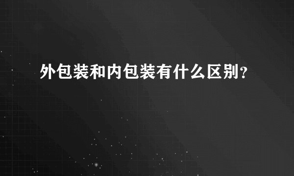 外包装和内包装有什么区别？