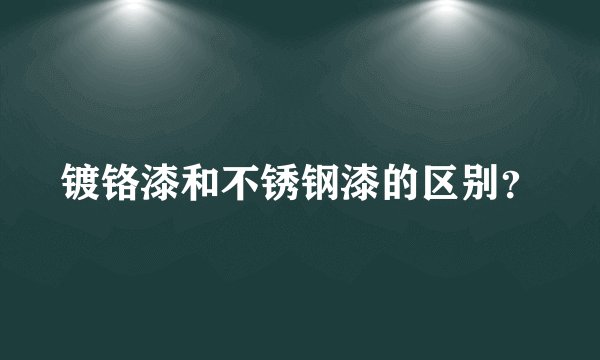 镀铬漆和不锈钢漆的区别？